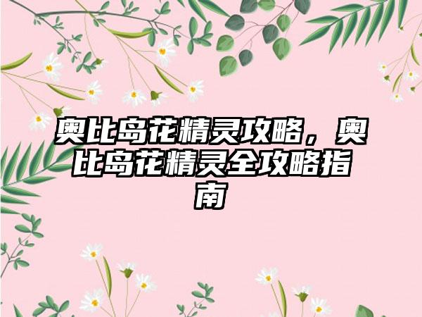 奥比岛花精灵攻略，奥比岛花精灵全攻略指南