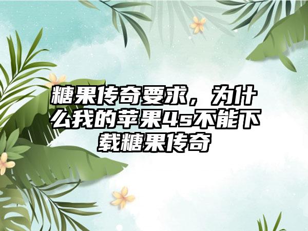 糖果传奇要求，为什么我的苹果4s不能下载糖果传奇