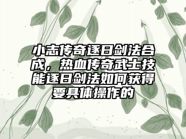 小志传奇逐日剑法合成，热血传奇武士技能逐日剑法如何获得要具体操作的
