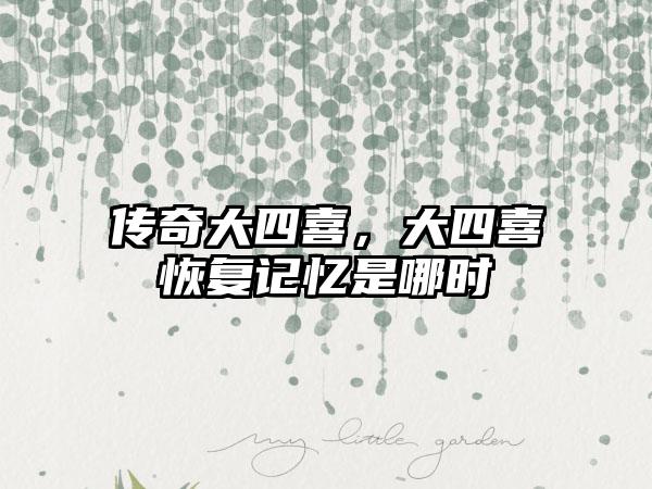 传奇大四喜，大四喜恢复记忆是哪时