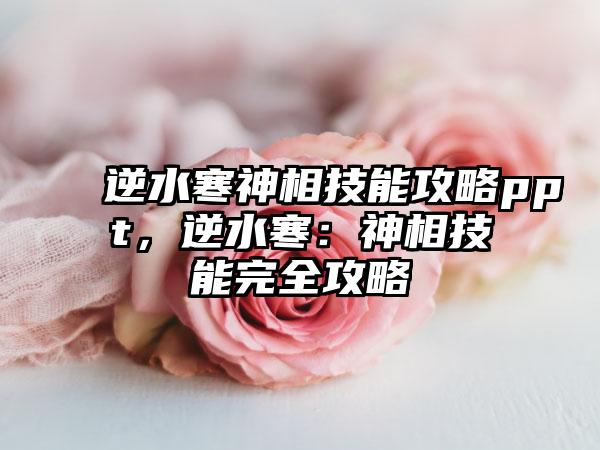 逆水寒神相技能攻略ppt，逆水寒：神相技能完全攻略