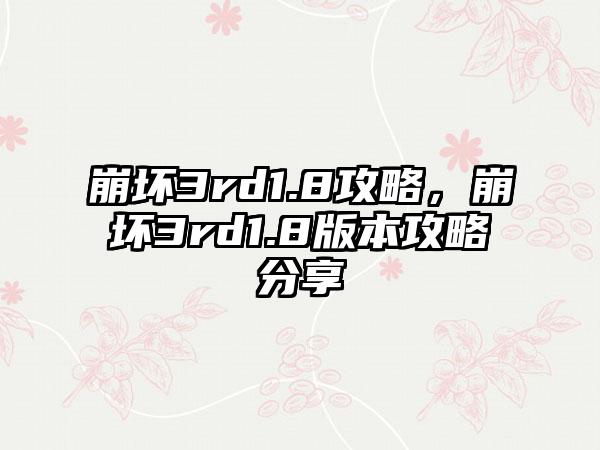 崩坏3rd1.8攻略，崩坏3rd1.8版本攻略分享