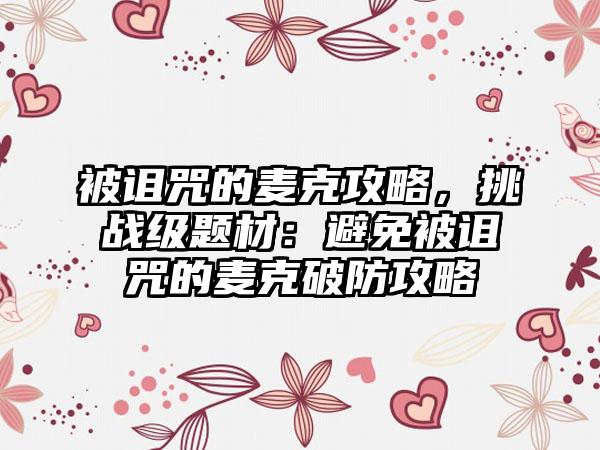被诅咒的麦克攻略，挑战级题材：避免被诅咒的麦克破防攻略