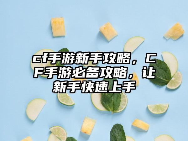 cf手游新手攻略，CF手游必备攻略，让新手快速上手