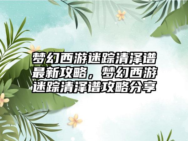 梦幻西游迷踪清泽谱最新攻略，梦幻西游迷踪清泽谱攻略分享