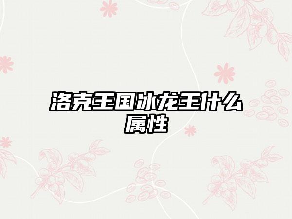 洛克王国冰龙王什么属性
