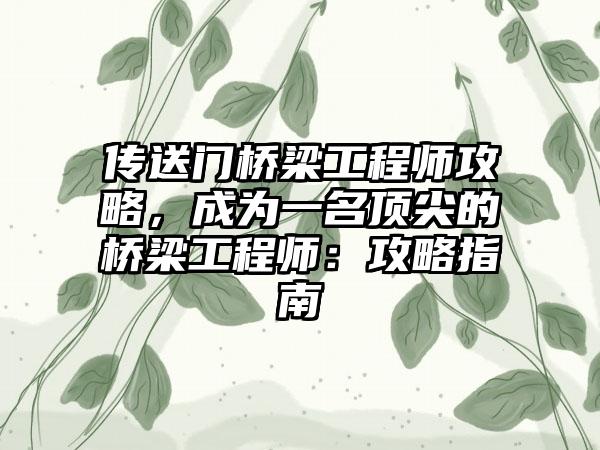 传送门桥梁工程师攻略，成为一名顶尖的桥梁工程师：攻略指南