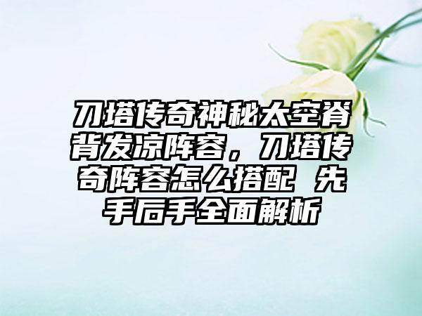 刀塔传奇神秘太空脊背发凉阵容，刀塔传奇阵容怎么搭配 先手后手全面解析