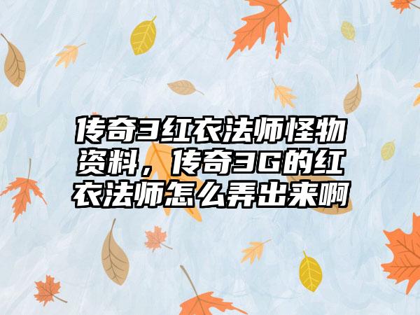 传奇3红衣法师怪物资料，传奇3G的红衣法师怎么弄出来啊