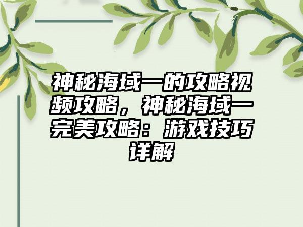 神秘海域一的攻略视频攻略，神秘海域一完美攻略：游戏技巧详解