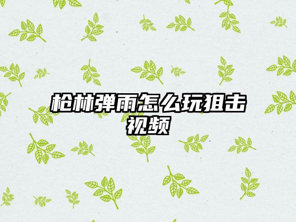 枪林弹雨怎么玩狙击视频