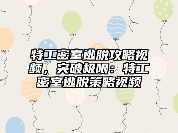 特工密室逃脱攻略视频，突破极限：特工密室逃脱策略视频