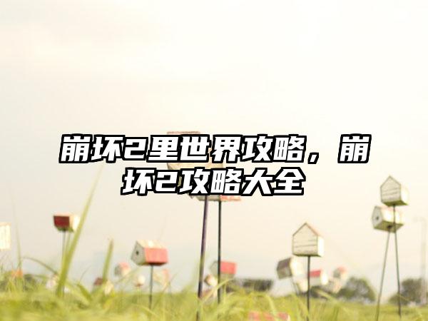 崩坏2里世界攻略，崩坏2攻略大全