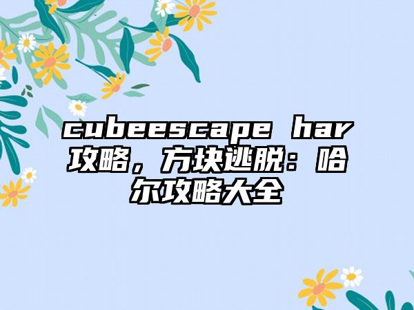 cubeescape har攻略，方块逃脱：哈尔攻略大全