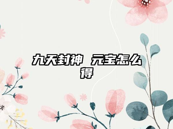 九天封神 元宝怎么得