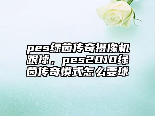 pes绿茵传奇摄像机跟球，pes2010绿茵传奇模式怎么要球