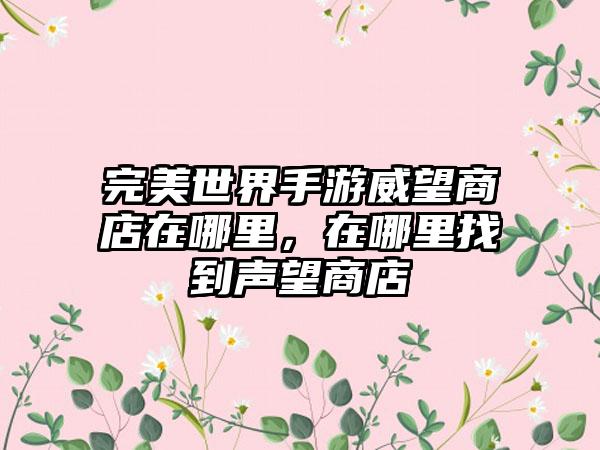 完美世界手游威望商店在哪里，在哪里找到声望商店