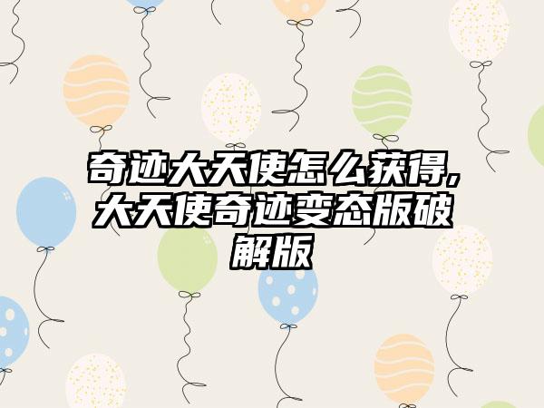 奇迹大天使怎么获得,大天使奇迹变态版破解版