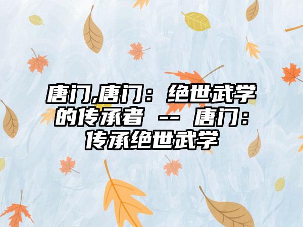 唐门,唐门：绝世武学的传承者 -- 唐门：传承绝世武学