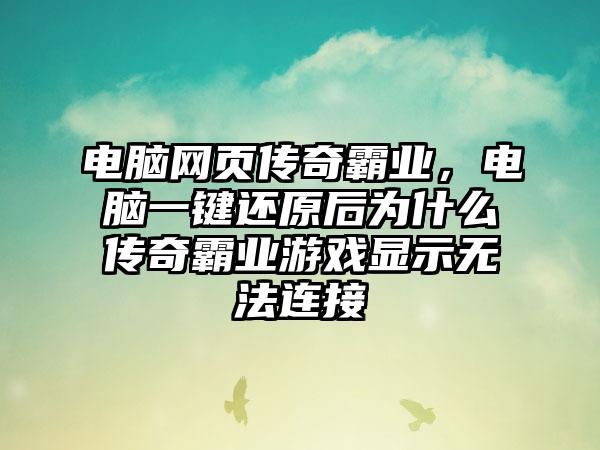 电脑网页传奇霸业，电脑一键还原后为什么传奇霸业游戏显示无法连接