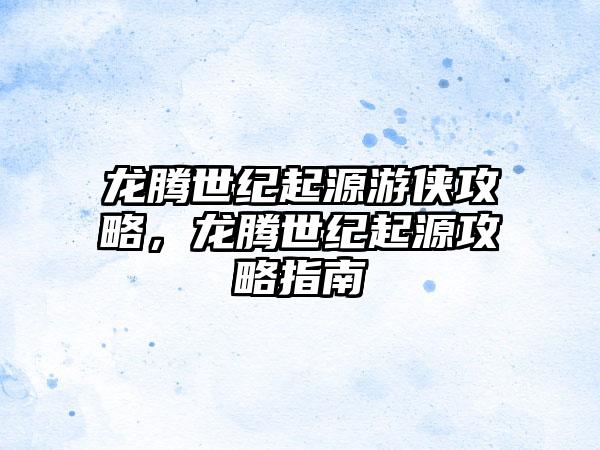 龙腾世纪起源游侠攻略，龙腾世纪起源攻略指南