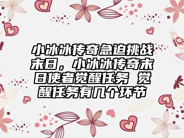 小冰冰传奇急迫挑战末日，小冰冰传奇末日使者觉醒任务 觉醒任务有几个环节