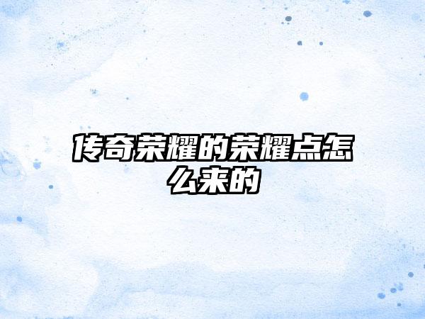 传奇荣耀的荣耀点怎么来的