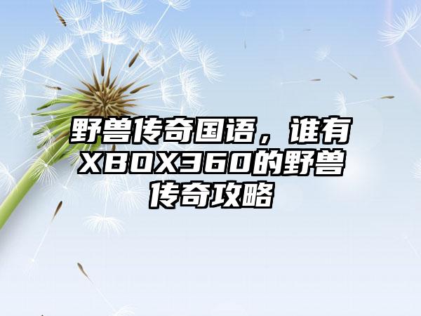 野兽传奇国语，谁有XBOX360的野兽传奇攻略