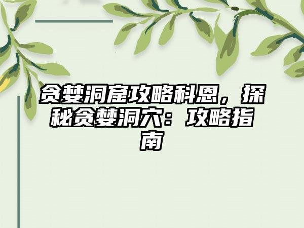 贪婪洞窟攻略科恩，探秘贪婪洞穴：攻略指南