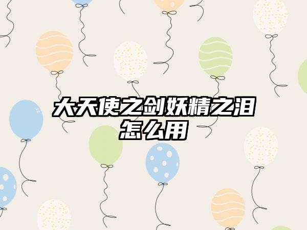 大天使之剑妖精之泪怎么用