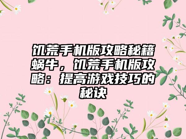 饥荒手机版攻略秘籍蜗牛，饥荒手机版攻略：提高游戏技巧的秘诀