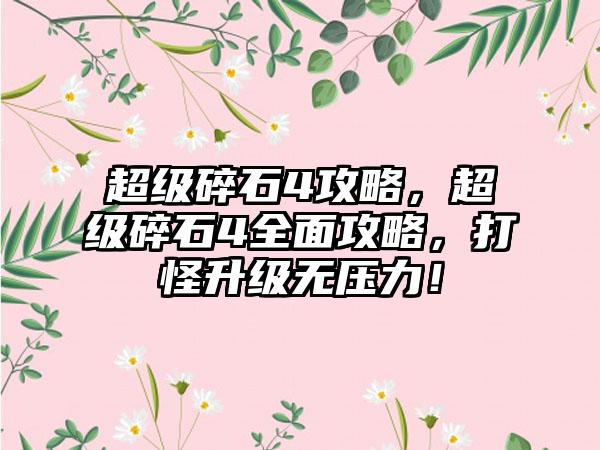 超级碎石4攻略，超级碎石4全面攻略，打怪升级无压力！