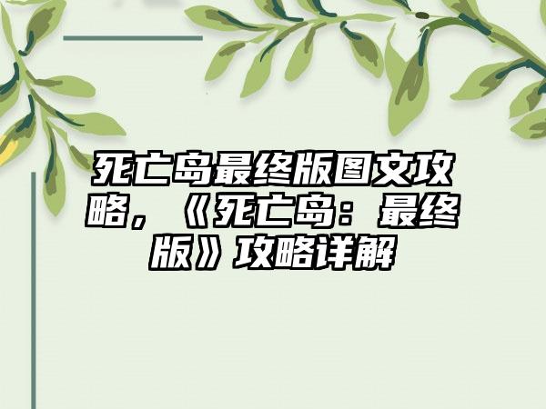 死亡岛最终版图文攻略，《死亡岛：最终版》攻略详解