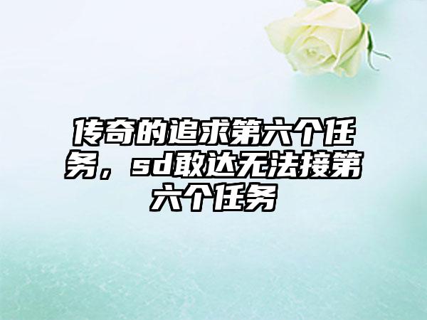 传奇的追求第六个任务，sd敢达无法接第六个任务
