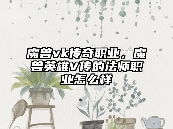 魔兽vk传奇职业，魔兽英雄V传的法师职业怎么样