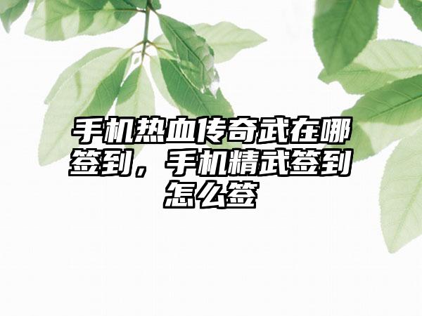 手机热血传奇武在哪签到，手机精武签到怎么签