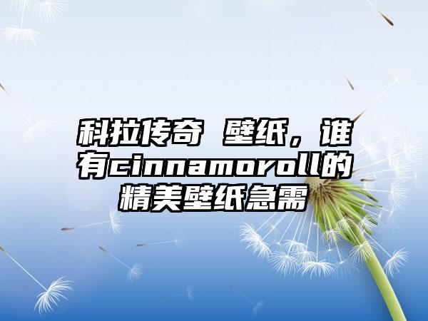科拉传奇 壁纸，谁有cinnamoroll的精美壁纸急需