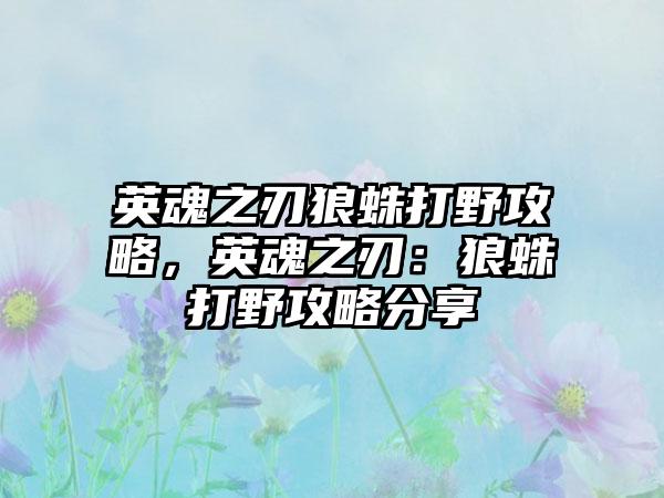 英魂之刃狼蛛打野攻略，英魂之刃：狼蛛打野攻略分享