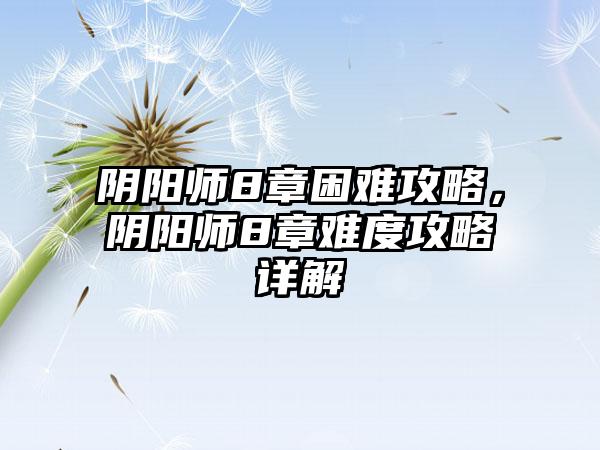 阴阳师8章困难攻略，阴阳师8章难度攻略详解