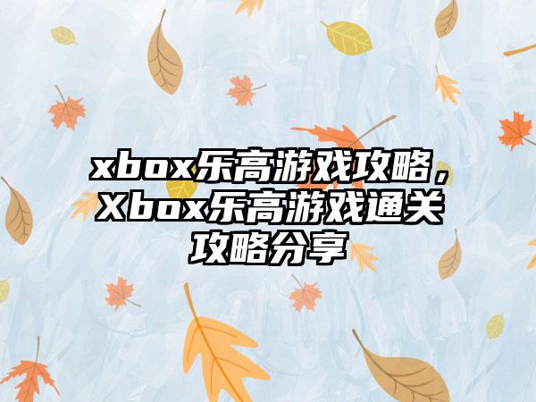 xbox乐高游戏攻略，Xbox乐高游戏通关攻略分享