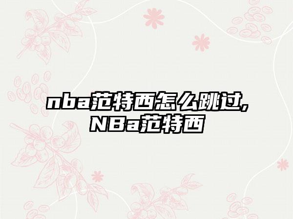 nba范特西怎么跳过,NBa范特西