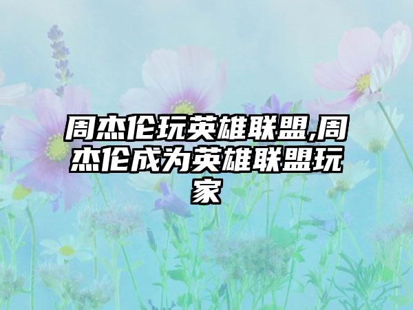 周杰伦玩英雄联盟,周杰伦成为英雄联盟玩家