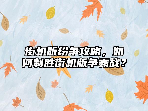 街机版纷争攻略，如何制胜街机版争霸战？