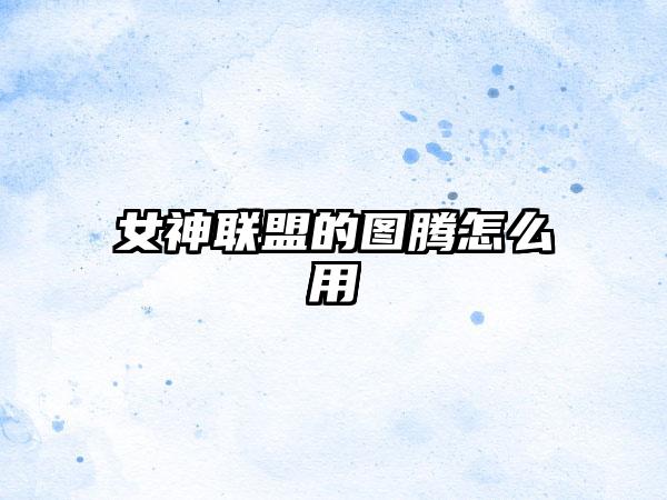 女神联盟的图腾怎么用