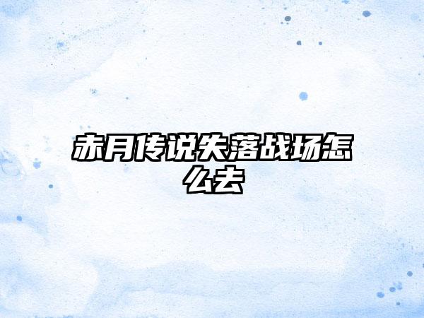 赤月传说失落战场怎么去