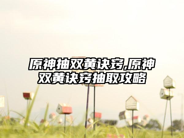 原神抽双黄诀窍,原神双黄诀窍抽取攻略