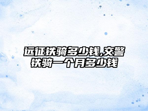 远征铁骑多少钱,交警铁骑一个月多少钱