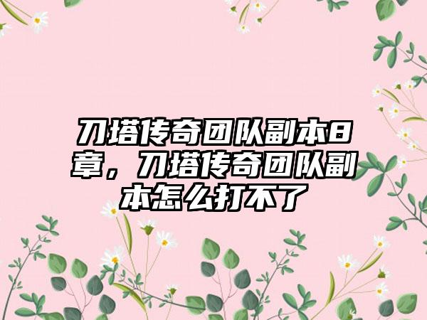 刀塔传奇团队副本8章，刀塔传奇团队副本怎么打不了
