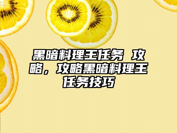 黑暗料理王任务 攻略，攻略黑暗料理王任务技巧