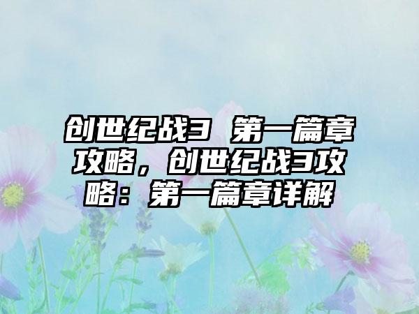 创世纪战3 第一篇章攻略，创世纪战3攻略：第一篇章详解